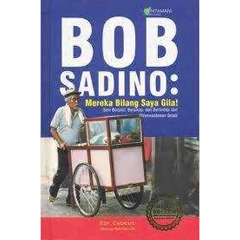 BOB SADINO : Mereka bilang saya gila Seni berpikir, Bersikap dan Bertindak dari Wirawastawan Sejati by : Edy Zaqeus